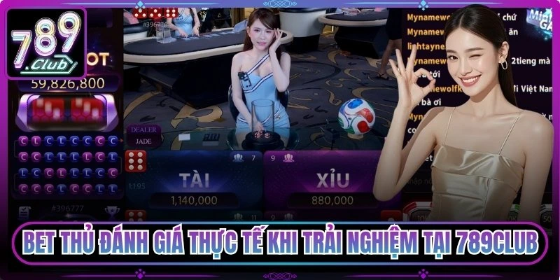 Bet thủ đánh giá thực tế khi trải nghiệm tại 789club